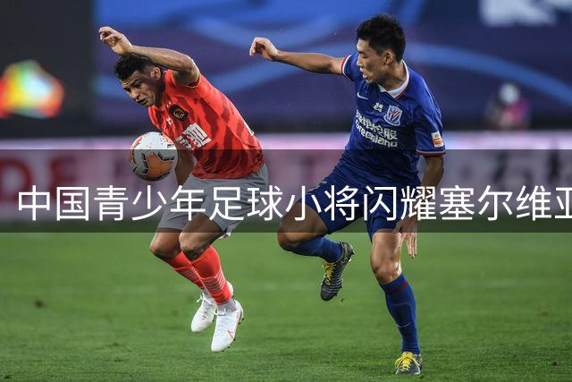 中国青少年足球小将闪耀塞尔维亚赛场 铜梁龙队开启跨国交流新征程