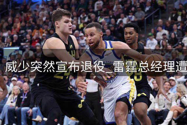 威少突然宣布退役 雷霆总经理遭球迷质疑