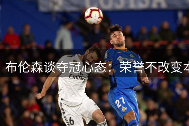 布伦森谈夺冠心态：荣誉不改变本质 征程仍在继续