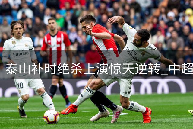 泰山补时绝杀上演惊天逆转 中超保级格局风云突变
