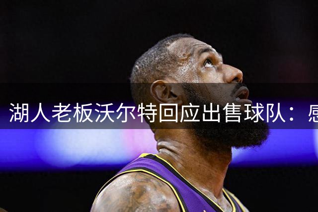 湖人老板沃尔特回应出售球队：感恩过去，展望未来