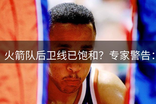 火箭队后卫线已饱和？专家警告：威少加盟恐引发更衣室危机