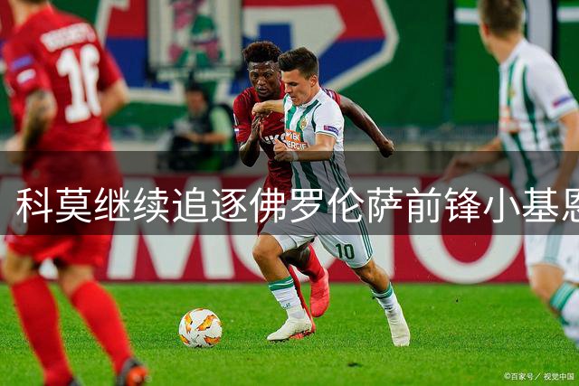 科莫继续追逐佛罗伦萨前锋小基恩 法布雷加斯力主引进