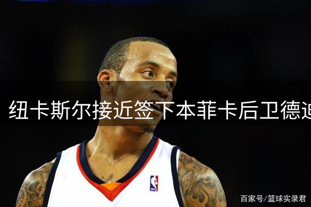 纽卡斯尔接近签下本菲卡后卫德迪奇