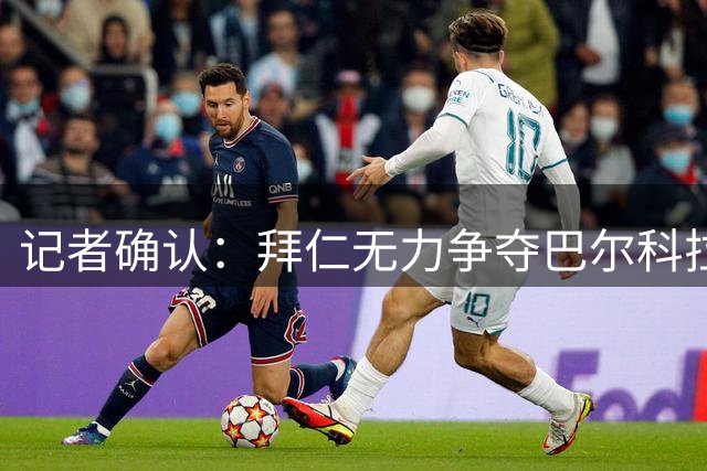 记者确认：拜仁无力争夺巴尔科拉，利物浦今夏迎来转会窗口
