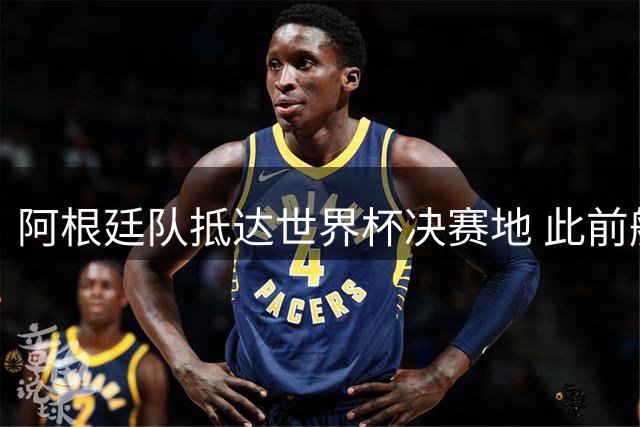 阿根廷队抵达世界杯决赛地 此前航班延误