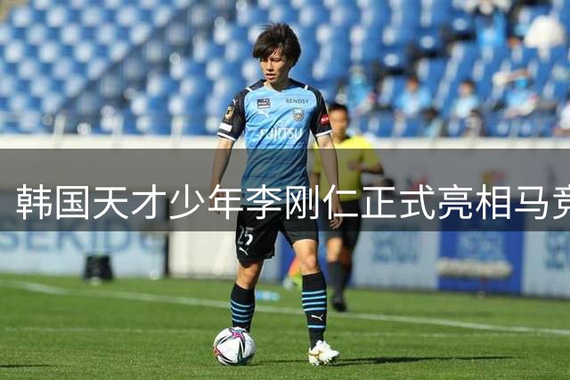 韩国天才少年李刚仁正式亮相马竞 亚洲行首秀引发球迷期待